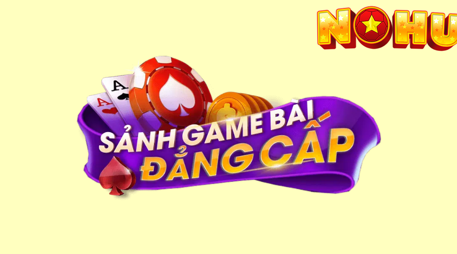 Giới Thiệu Sảnh Game Bài Nohu52 Đổi Thưởng Tiền Mặt Uy Tín